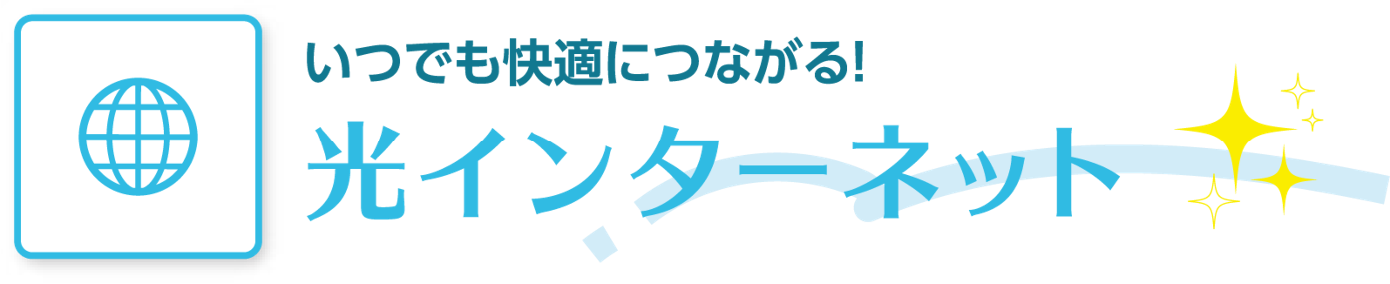 いつでも快適につながる！ 光インターネット