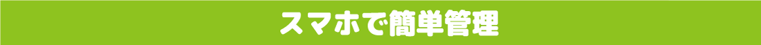 スマホで簡単管理