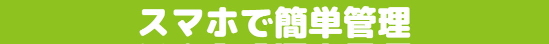 スマホで簡単管理