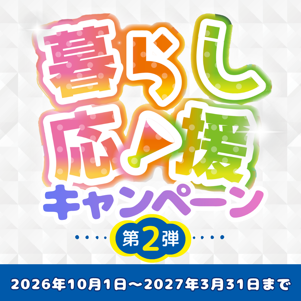 暮らし応援キャンペーン実施中 キャンペーン期間2026年10月1日(木)～2027年3月31日(水)まで