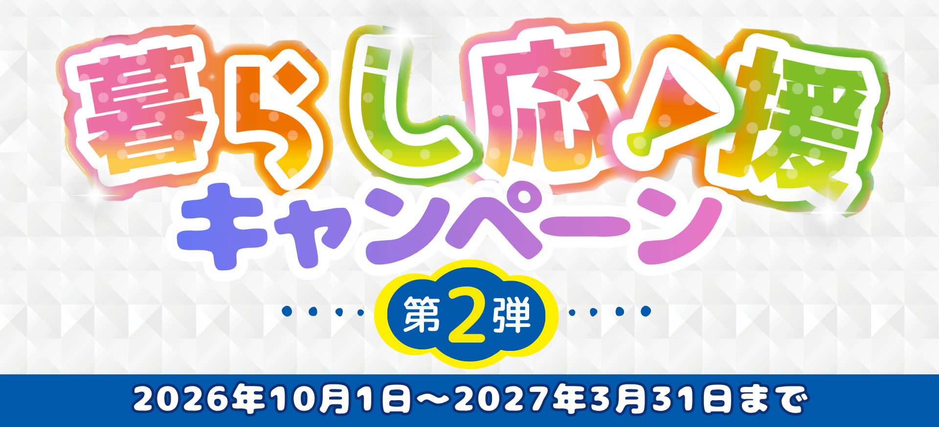 暮らし応援キャンペーン実施中 キャンペーン期間2026年10月1日(木)～2027年3月31日(水)まで