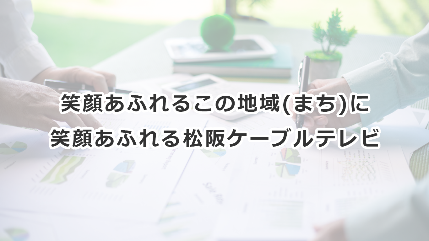 笑顔あふれるこの地域（まち）に笑顔あふれる松坂ケーブルテレビ