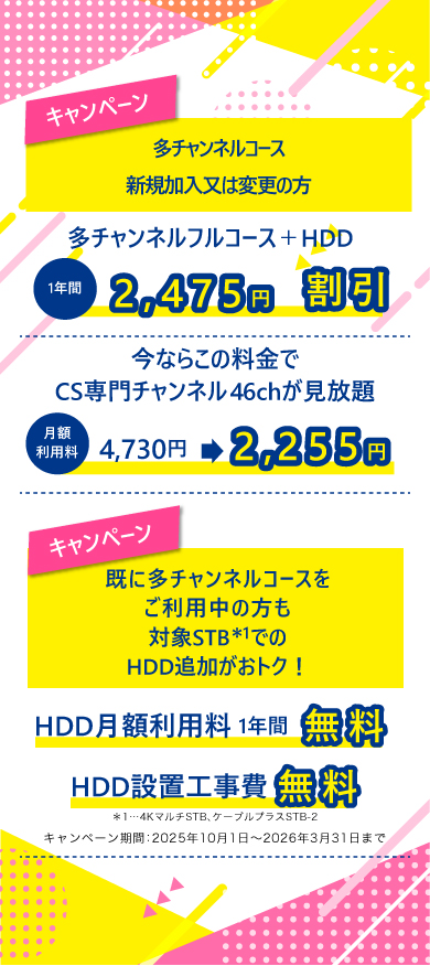 多チャンネルコース新規加入又は変更の方 多チャンネルフルコース＋HDD 月額利用料 1年間 2,475円割引